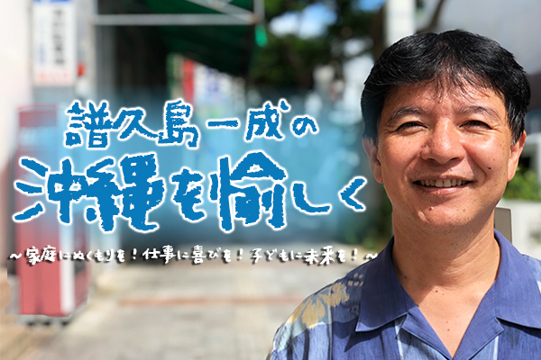 【新番組】譜久島一成の沖縄を愉しく ～家庭にぬくもりを！仕事に喜びを！子どもに未来を！～
