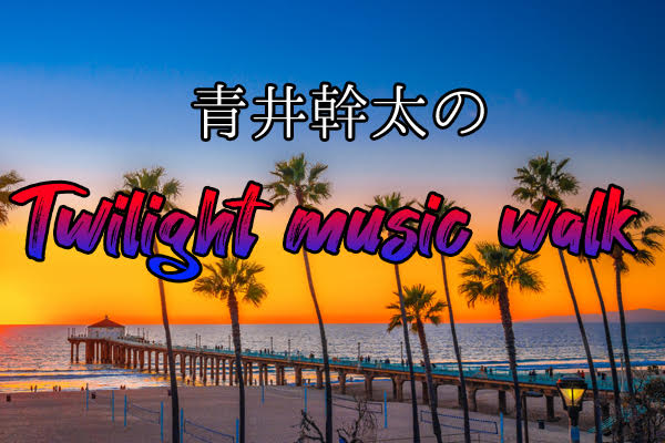 青井幹太のTwilight music walk