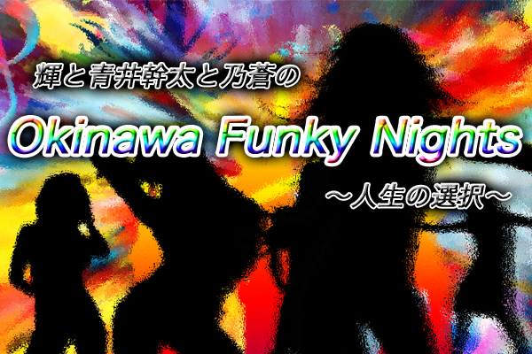 輝と青井幹太と乃蒼のOkinawa Funky Nights 〜人生の選択〜